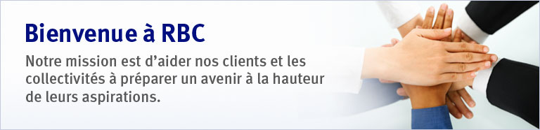 Bienvenue &agrave; RBC. Notre mission est d'aider nos clients et les collectivit&eacute;s &agrave; pr&eacute;parer un avenir &agrave; la hauteur de leurs aspirations.