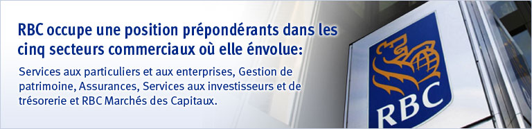 RBC occupe une position pr&eacute;pond&eacute;rants dans les cinq secteurs commerciaux o&ugrave; elle &eacute;volue : Services aux particuliers et aux entreprises, Gestion de patrimoine, Assurances, Services aux investisseurs et de tr&eacute;sorerie et RBC March&eacute;s des Capitaux.