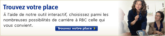 Trouvez votre place - À l’aide de notre outil interactif, sélectionnez parmi les nombreuses possibilités de carrière à RBC celle qui vous convient. Trouvez votre place >