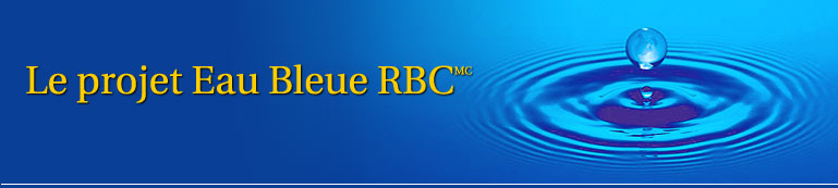 Le projet Eau Bleue RBC(MC) Un engagement de 50 millions de dollars sur 10 ans pour soutenir la pr�servation, la conservation et l�accessibilit� de l�eau douce.