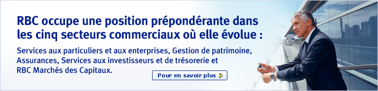 RBC occupe une position pr&eacute;pond&eacute;rants dans les cinq secteurs commerciaux o&ugrave; elle &egrave;nvolue:  Services aux particuliers et aux enterprises, Gestion de patrimoine, Assurances, Services aux investisseurs et de tr&eacute;sorerie et RBC March&eacute;s des Capitaux. Pour en savoir plus > 