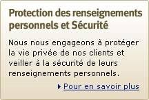 Protection des renseignements personnels et Sécurité - Nous nous engageons à protéger la vie privée de nos clients et veiller à la sécurité de leurs renseignements personnels. Pour en savoir plus