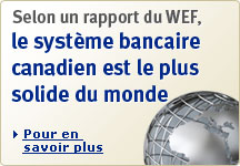 Selon un rapport du WEF, le systme bancaire canadien est le plus solide du monde. Pour en savoir plus. (ouvre une nouvelle fenêtre)