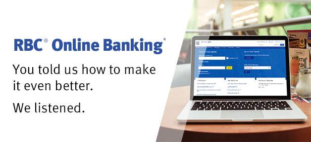 RBC® Online Banking* You told us how to make it even better. We listened.