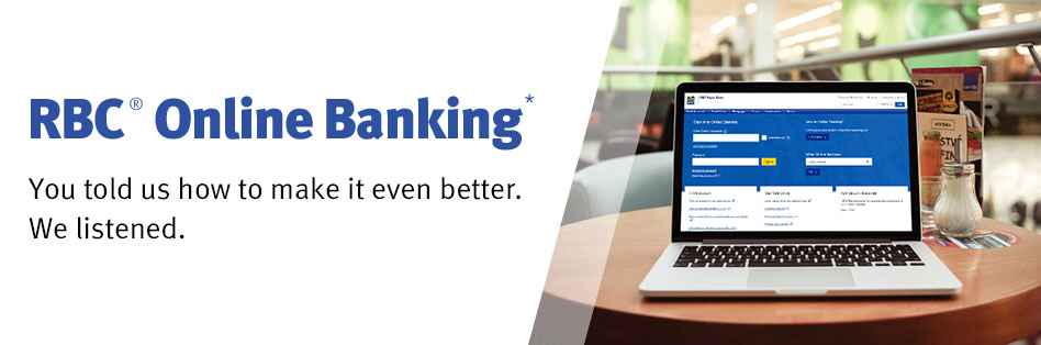 RBC® Online Banking* You told us how to make it even better. We listened.